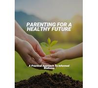 Parenting For A Healthy Future: A Practical Approach To Informed Wellness