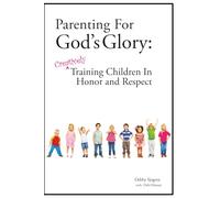 Parenting For God's Glory: Creatively Training Children in Honor and Respect