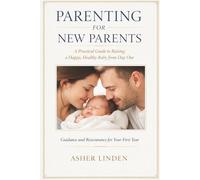 PARENTING FOR NEW PARENTS: A Practical Guide to Raising a Happy, Healthy Baby from Day One