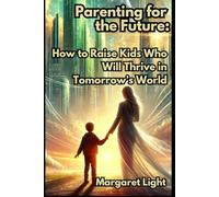 Parenting for the Future: How to Raise Kids Who Will Thrive in Tomorrow’s World.: How to Raise Resilient Kids, Preparing Them to Succeed in an Ever-Changing Future.