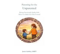 Parenting for the Unparented: Raising Emotionally Healthy Kids When You Didn't Get That Yourself