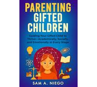 Parenting Gifted Children: Guiding Your Gifted Child to Thrive Academically, Socially and Emotionally at Every Stage