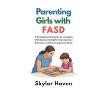 Parenting Girls with FASD: A Compassionate Guide to Managing Meltdowns, Strengthening Executive Function, and Nurturing Social Skills