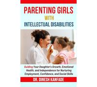 PARENTING GIRLS WITH INTELLECTUAL DISABILITIES: Guiding Your Daughter's Growth, Emotional Health, and Independence for Nurturing Employment, Confidence, and Social Skills (Women’s Health)