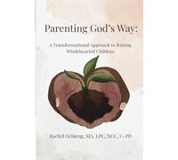 PARENTING GOD'S WAY:-: A TRANSFORMATIONAL APPROACH TO RAISING WHOLEHEARTED CHIRLDREN