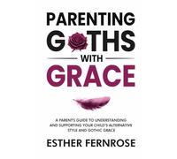Parenting Goths with Grace: A Parents Guide to Understanding and Supporting your Child's Alternative Style and Gothic Grace