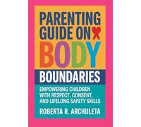 Parenting Guide on Body Boundaries: Empowering Children with Respect, Consent and Lifelong Safety skills