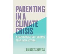 Parenting in a Climate Crisis: A Handbook for Turning Fear into Action