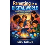 Parenting in a Digital World: A simple guide for all parents for children of all ages.