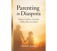 Parenting in Diaspora: Raising Confident, Grounded Children Between Cultures (Parenting in Diaspora Series)