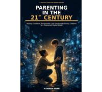 Parenting in the 21st Century: Raising Confident, Responsible, and Emotionally Strong Children in a Distracted Digital World