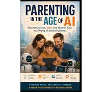 Parenting in the Age of AI: Raising Curious, Safe, and Human Kids in a World of Smart Machines
