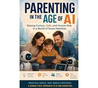 Parenting in the Age of AI: Raising Curious, Safe, and Human Kids in a World of Smart Machines (Humorous Guides to Surviving AI)