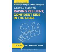 Parenting in the Age of Artificial Intelligence: A Family Guide to Raising Resilient, Confident Kids in the AI era