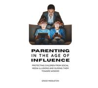 Parenting In the Age of Influence: Protecting Children from Social Media Illusions and Guiding Them toward Wisdom (Sep 2025)
