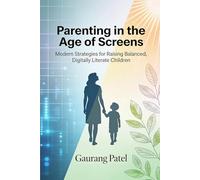 Parenting in the Age of Screens: Modern Strategies for Raising Balanced, Digitally Literate Children