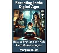 Parenting in the Digital Age: How to Protect Your Kids from Online Dangers.: Practical strategies for parents to keep children safe, balanced, and thriving online.