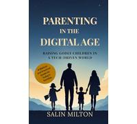 Parenting in the Digital Age: Raising Godly Children in a Tech-Driven World: A Biblical and Practical Guide for Today’s Families