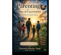 Parenting in Times of Uncertainty: Building Resilient Children, Adaptive Families, and Hopeful Futures in a Rapidly Changing World