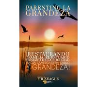 PARENTING LA GRANDEZA: RESTAURANDO A LA FAMILIA, EL ESTUARIO HUMANO DE LA SOCIEDAD, A LA VERDADERA SALUD Y GRANDEZA!