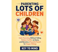 Parenting Lots of Children: Calm Parenting Without Yelling, Reduce Conflict at Home, and Become a Peaceful Parent for Happy Siblings