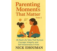 Parenting Moments That Matter: 26 Real-Life Talks That Nurture Courage, Integrity, and Self-Awareness in Kids