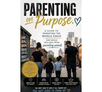 Parenting on Purpose: A Developmental Guide to Raising the Whole Child