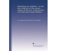 Parenting our children : in the best interest of the nation : report of the U.S. Commission on Child and Family Welfare