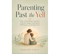 Parenting Past the Yell: How to Stop Yelling at Your Kids, Calm Your Triggers, and Respond With Patience on the Hardest Days