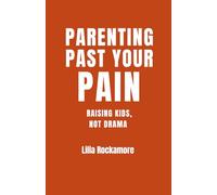 Parenting Past Your Pain: Raising Kids, Not Drama