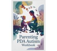 Parenting PDA Autism Workbook: Practical Tools and Expert Strategies to Reduce Stress, Strengthen Bonds, and Help Your Child Thrive