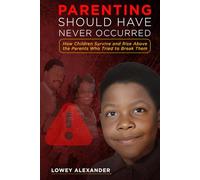 Parenting Should Have Never Occurred: How Children Survive and Rise Above the Parents Who Tried to Break Them