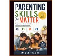 Parenting Skills That Matter: Simple, Proven Strategies to Raise Confident, Responsible, and Emotionally Healthy Children