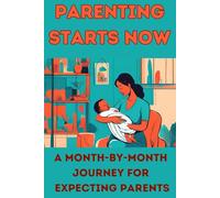Parenting Starts Now: A Month-by-Month Journey for Expecting Parents