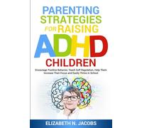Parenting Strategies for Raising ADHD Children: Encourage Positive Behavior, Teach Self Regulation, Help Them Increase Their Focus and Easily Thrive in School