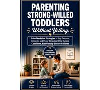 Parenting Strong-Willed Toddlers Without Yelling: Calm Discipline Strategies to Stop Tantrums, Defiance, and Power Struggles While Raising Confident, Emotionally Secure Children
