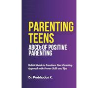 PARENTING TEENS, ABCDs of Positive Parenting; Holistic Guide to transform Your Parenting Approach with Proven Skills and Tips.: The Ultimate A-to-Z Guide to Transform your Parenting Journey.