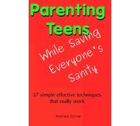 Parenting Teens While Saving Everyone's Sanity: 37 Simple Effective Techniques That Really Work