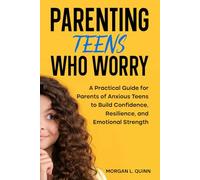 Parenting Teens Who Worry: A Practical Guide for Parents of Anxious Teens to Build Confidence, Resilience, and Emotional Strength