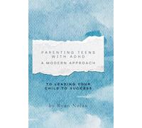 Parenting Teens with ADHD: A Modern Approach to Leading Your Child to Success