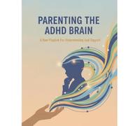 Parenting The Adhd Brain: A New Playbook For Understanding And Support