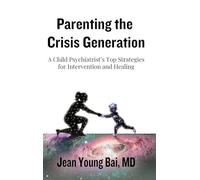 Parenting The Crisis Generation: A Child Psychiatrist's Top Strategies For Intervention And Healing
