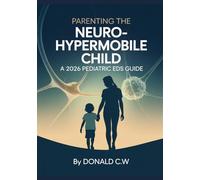 PARENTING THE NEURO-HYPERMOBILE CHILD A 2026 Pediatric EDS Guide: From Diagnosis to Advocacy: Mastering the December 2026 International Consensus ... (The ED Syndrome Complete Guide Series)