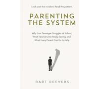 Parenting the System: Why Your Teenager Struggles at School, What Teachers Are Really Seeing, and What Every Parent Can Do to Help