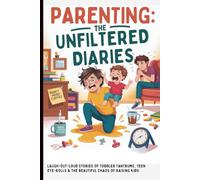 Parenting: The Unfiltered Diaries: Laugh-Out-Loud Stories of Toddler Tantrums, Teen Eye-Rolls & the Beautiful Chaos of Raising Kids