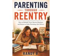 Parenting Through Reentry: How to Rebuild Trust, Restore Routines, and Return to Daily Parenting After Release (Parenting Through Incarceration Series)