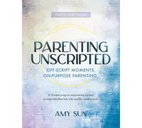 Parenting Unscripted - Participant Guide: Off-Script Moments, On-Purpose Parenting