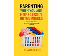 Parenting When You Are Hopelessly Outnumbered: An Honest Guide to Surviving Multiple Young Children
