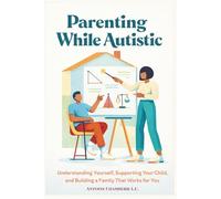 Parenting While Autistic: Understanding Yourself, Supporting Your Child, and Building a Family That Works for You