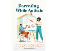Parenting While Autistic: Understanding Yourself, Supporting Your Child, and Building a Family That Works for You